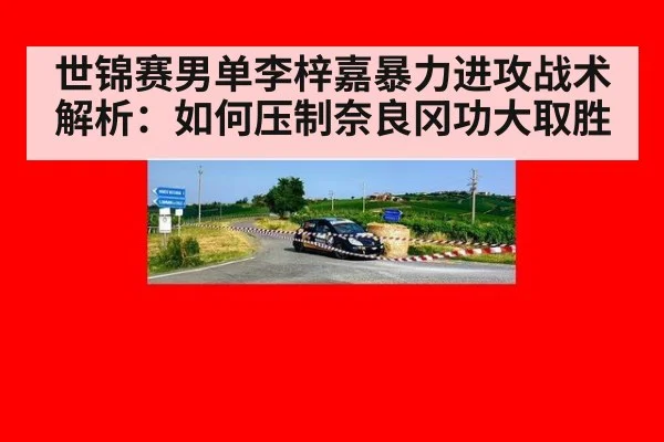 世锦赛男单李梓嘉暴力进攻战术解析:如何压制奈良冈功大取胜