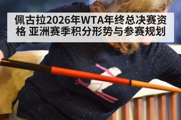 佩古拉2026年WTA年终总决赛资格 亚洲赛季积分形势与参赛规划