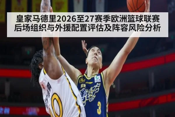 皇家马德里2026至27赛季欧洲篮球联赛后场组织与外援配置评估及阵容风险分析