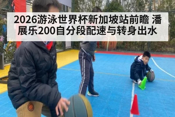 2026游泳世界杯新加坡站前瞻 潘展乐200自分段配速与转身出水